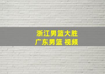 浙江男篮大胜广东男篮 视频